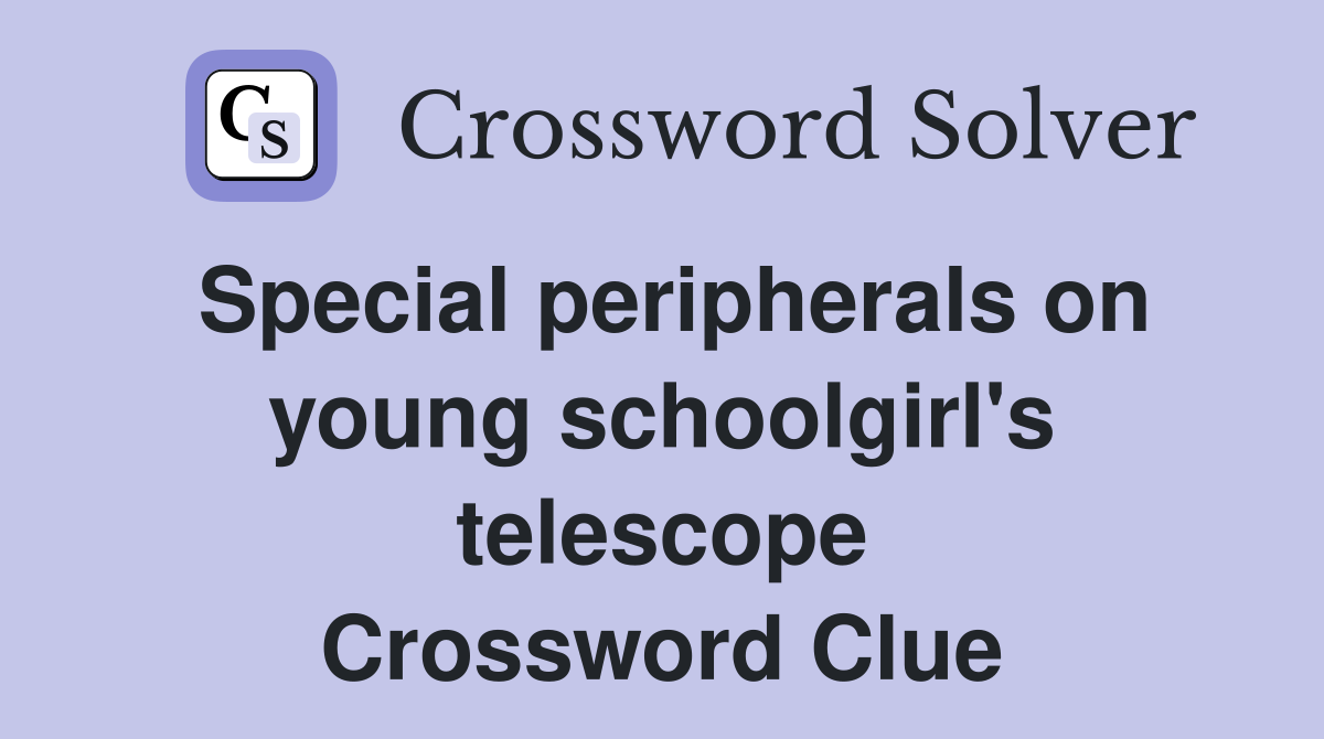 Special peripherals on young schoolgirl's telescope Crossword Clue